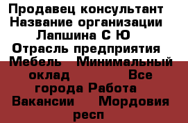 Продавец-консультант › Название организации ­ Лапшина С.Ю. › Отрасль предприятия ­ Мебель › Минимальный оклад ­ 45 000 - Все города Работа » Вакансии   . Мордовия респ.
